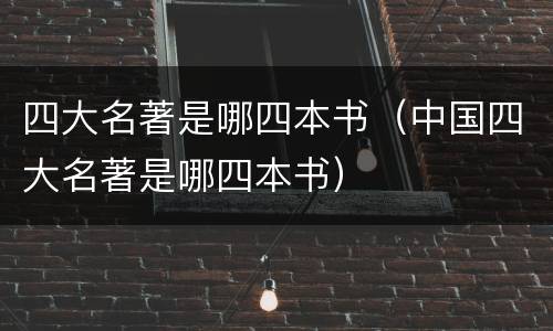 四大名著是哪四本书（中国四大名著是哪四本书）