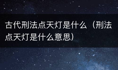 古代刑法点天灯是什么（刑法点天灯是什么意思）