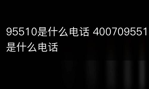 95510是什么电话 4007095510是什么电话
