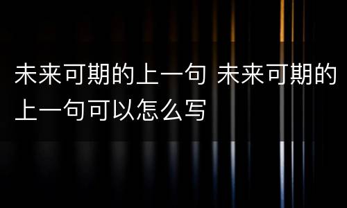 未来可期的上一句 未来可期的上一句可以怎么写