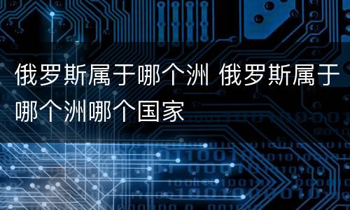 俄罗斯属于哪个洲 俄罗斯属于哪个洲哪个国家