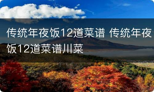 传统年夜饭12道菜谱 传统年夜饭12道菜谱川菜