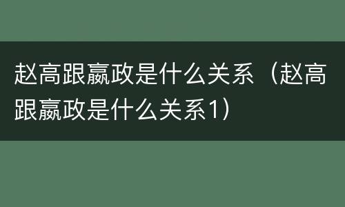 赵高跟嬴政是什么关系（赵高跟嬴政是什么关系1）