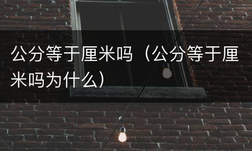 公分等于厘米吗（公分等于厘米吗为什么）