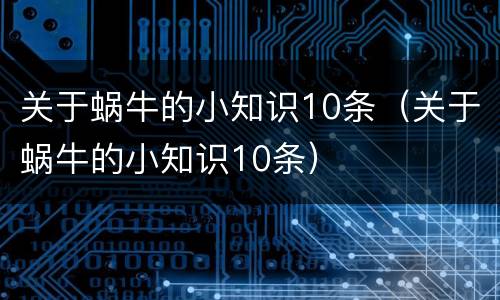 关于蜗牛的小知识10条（关于蜗牛的小知识10条）