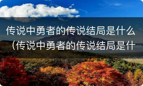 传说中勇者的传说结局是什么（传说中勇者的传说结局是什么样的）