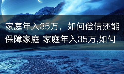 家庭年入35万，如何偿债还能保障家庭 家庭年入35万,如何偿债还能保障家庭幸福