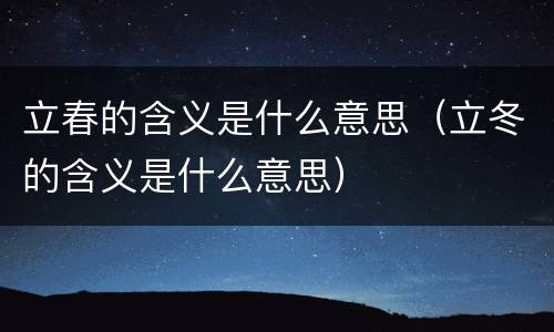 立春的含义是什么意思（立冬的含义是什么意思）