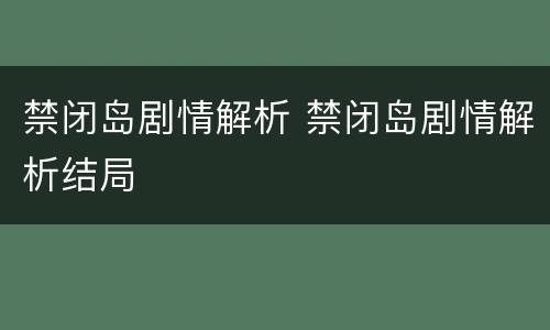 禁闭岛剧情解析 禁闭岛剧情解析结局