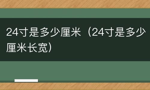 24寸是多少厘米（24寸是多少厘米长宽）