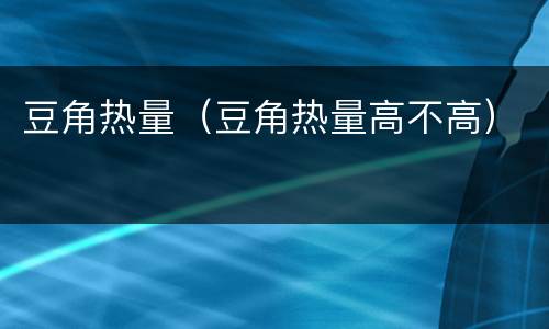 豆角热量（豆角热量高不高）