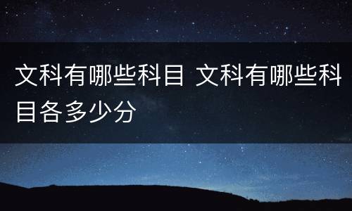 文科有哪些科目 文科有哪些科目各多少分