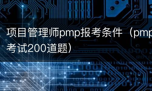 项目管理师pmp报考条件（pmp考试200道题）