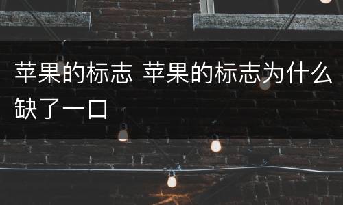苹果的标志 苹果的标志为什么缺了一口