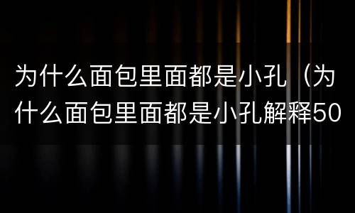 为什么面包里面都是小孔（为什么面包里面都是小孔解释50字）
