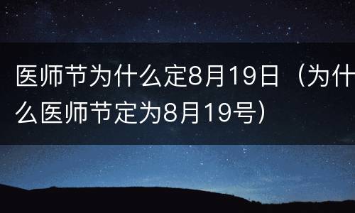 医师节为什么定8月19日（为什么医师节定为8月19号）
