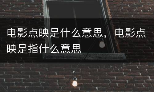 电影点映是什么意思，电影点映是指什么意思