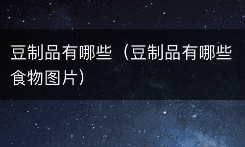 豆制品有哪些（豆制品有哪些食物图片）