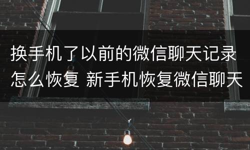 换手机了以前的微信聊天记录怎么恢复 新手机恢复微信聊天记录的方法