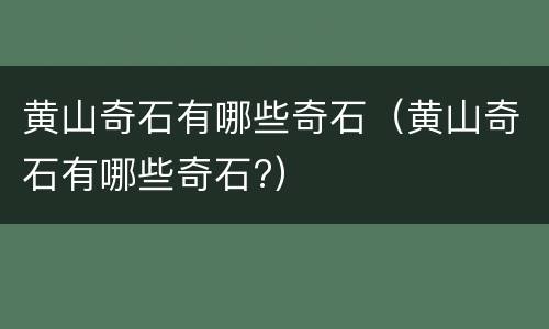 黄山奇石有哪些奇石（黄山奇石有哪些奇石?）