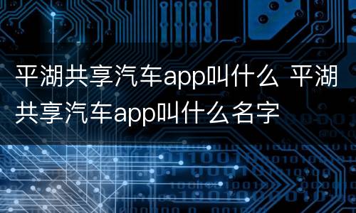 平湖共享汽车app叫什么 平湖共享汽车app叫什么名字