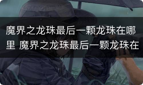 魔界之龙珠最后一颗龙珠在哪里 魔界之龙珠最后一颗龙珠在哪里获得