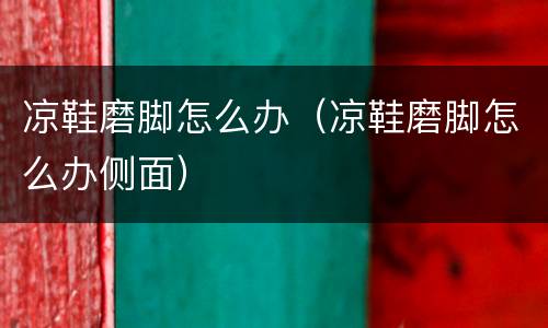 凉鞋磨脚怎么办（凉鞋磨脚怎么办侧面）