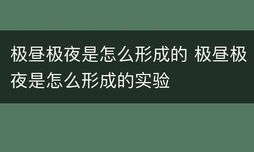 极昼极夜是怎么形成的 极昼极夜是怎么形成的实验