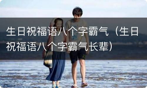 生日祝福语八个字霸气（生日祝福语八个字霸气长辈）