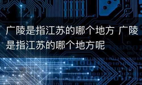 广陵是指江苏的哪个地方 广陵是指江苏的哪个地方呢