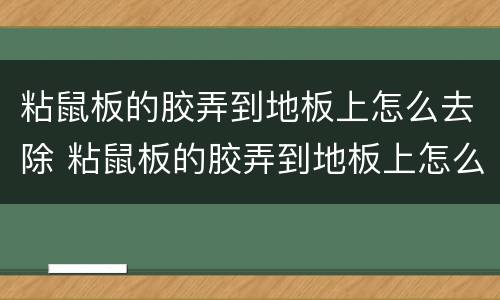 粘鼠板的胶弄到地板上怎么去除 粘鼠板的胶弄到地板上怎么去除呢