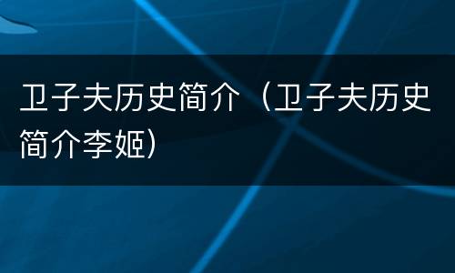 卫子夫历史简介（卫子夫历史简介李姬）
