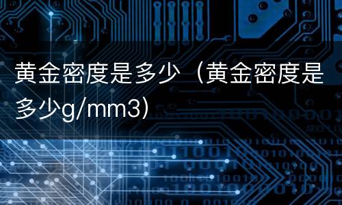 黄金密度是多少（黄金密度是多少g/mm3）