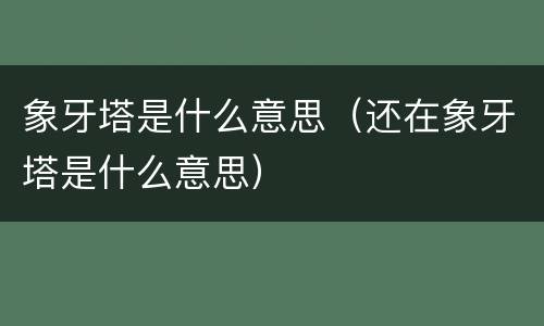 象牙塔是什么意思（还在象牙塔是什么意思）