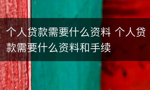 个人贷款需要什么资料 个人贷款需要什么资料和手续