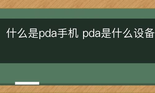 什么是pda手机 pda是什么设备
