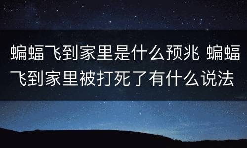 蝙蝠飞到家里是什么预兆 蝙蝠飞到家里被打死了有什么说法