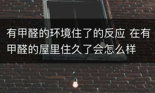 有甲醛的环境住了的反应 在有甲醛的屋里住久了会怎么样