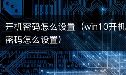开机密码怎么设置（win10开机密码怎么设置）