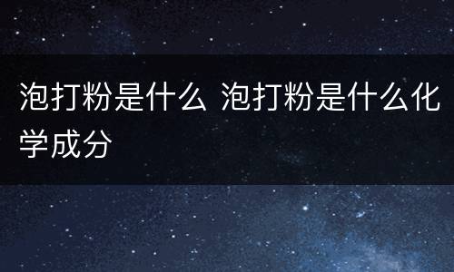 泡打粉是什么 泡打粉是什么化学成分