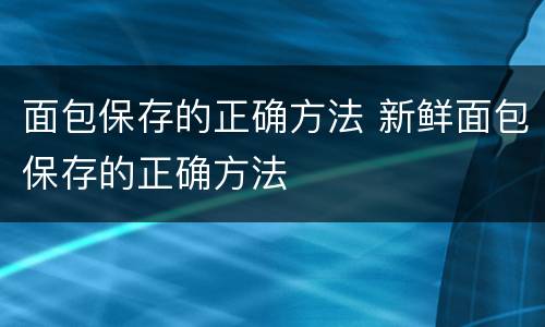 面包保存的正确方法 新鲜面包保存的正确方法