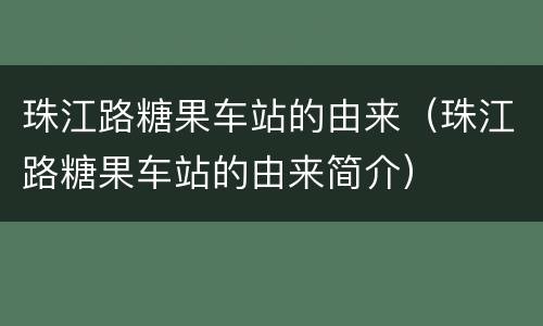 珠江路糖果车站的由来（珠江路糖果车站的由来简介）