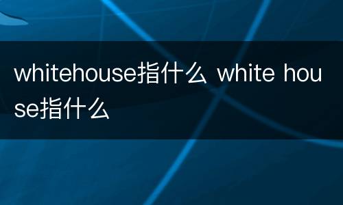 whitehouse指什么 white house指什么