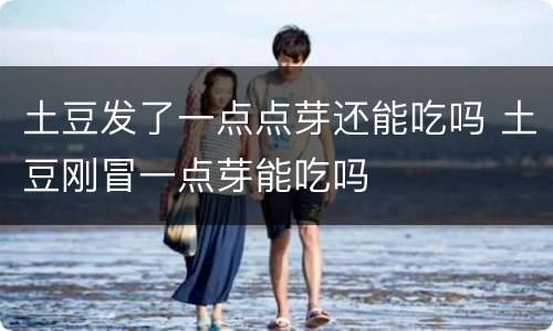 土豆发了一点点芽还能吃吗 土豆刚冒一点芽能吃吗