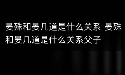 晏殊和晏几道是什么关系 晏殊和晏几道是什么关系父子