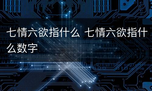 七情六欲指什么 七情六欲指什么数字