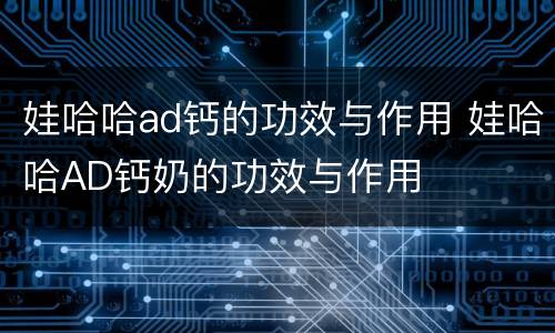 娃哈哈ad钙的功效与作用 娃哈哈AD钙奶的功效与作用