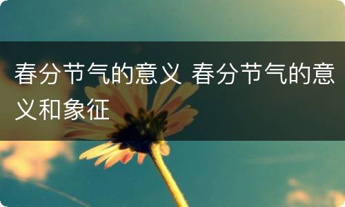 春分节气的意义 春分节气的意义和象征