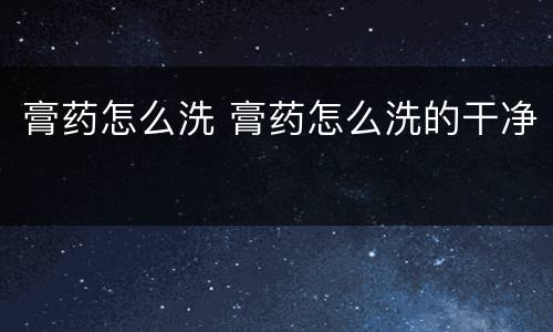 膏药怎么洗 膏药怎么洗的干净