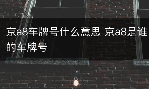 京a8车牌号什么意思 京a8是谁的车牌号